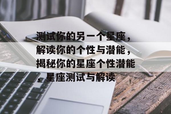 测试你的另一个星座，解读你的个性与潜能，揭秘你的星座个性潜能，星座测试与解读，揭秘星座潜能，解读你的星座个性与测试