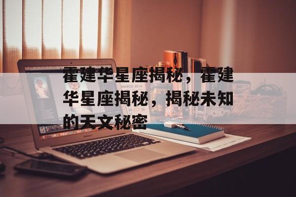 霍建华星座揭秘，霍建华星座揭秘，揭秘未知的天文秘密