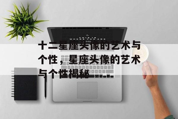 十二星座头像的艺术与个性，星座头像的艺术与个性揭秘