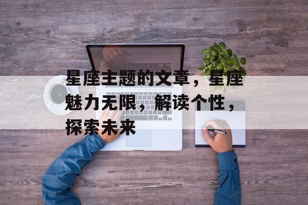 星座主题的文章，星座魅力无限，解读个性，探索未来