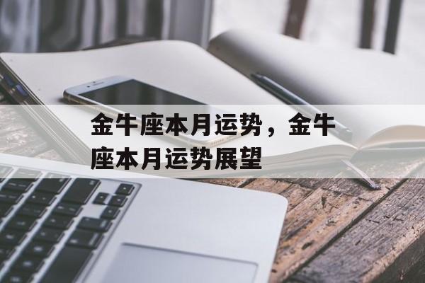 金牛座本月运势，金牛座本月运势展望，金牛座本月运势展望，积极向前，迎接好运