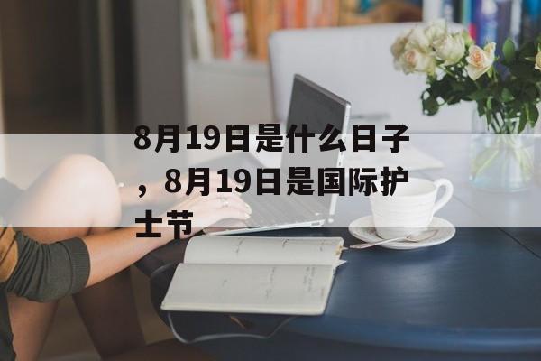 8月19日是什么日子，8月19日是国际护士节