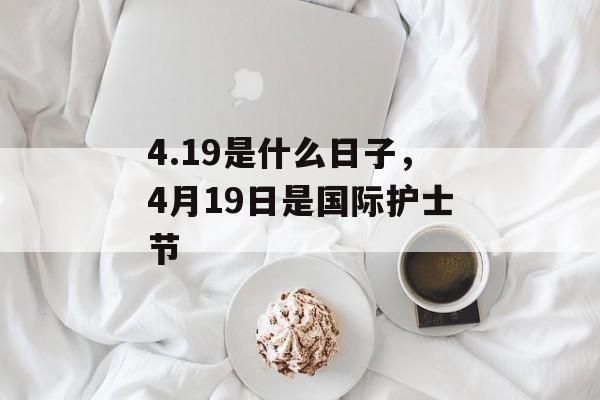 4.19是什么日子，4月19日是国际护士节
