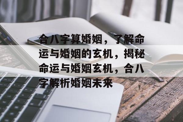 合八字算婚姻，了解命运与婚姻的玄机，揭秘命运与婚姻玄机，合八字解析婚姻未来