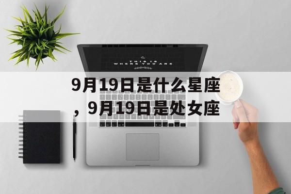 9月19日是什么星座，9月19日是处女座，9月19日是处女座星座