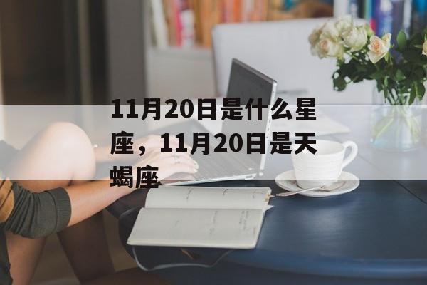 11月20日是什么星座，11月20日是天蝎座，11月20日是天蝎座