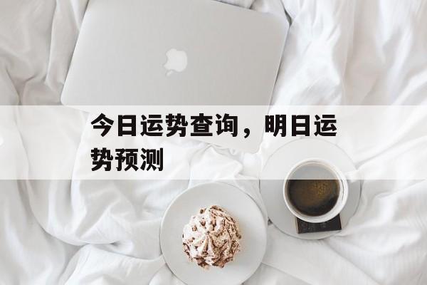 今日运势查询，明日运势预测，明日运势预测，运势连连看