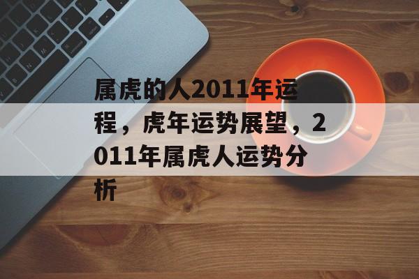 属虎的人2011年运程，虎年运势展望，2011年属虎人运势分析