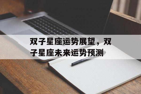 双子星座运势展望，双子星座未来运势预测，双子星座未来运势展望
