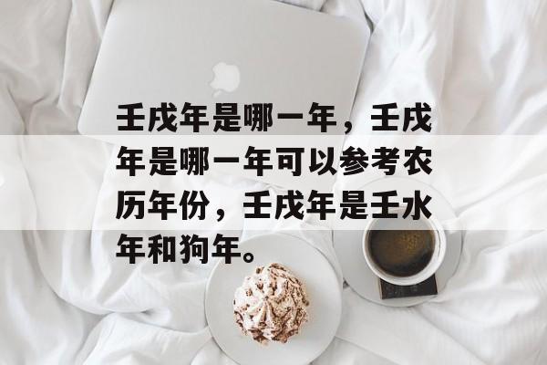 壬戌年是哪一年，壬戌年是哪一年可以参考农历年份，壬戌年是壬水年和狗年。
