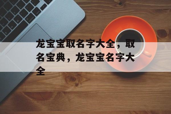 龙宝宝取名字大全，取名宝典，龙宝宝名字大全