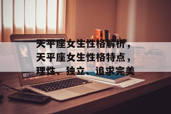 天平座女生性格解析，天平座女生性格特点，理性、独立、追求完美，天平座女生性格特点，理性、独立、追求完美