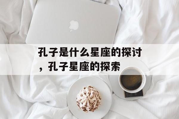 孔子是什么星座的探讨，孔子星座的探索
