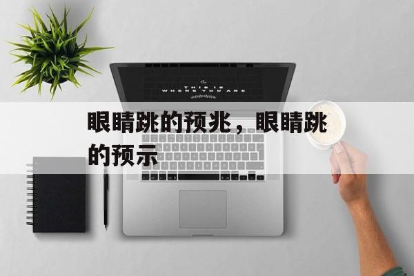 眼睛跳的预兆，眼睛跳的预示，眼睛跳的预示，预示眼部健康或吉兆