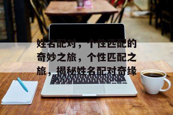 姓名配对，个性匹配的奇妙之旅，个性匹配之旅，揭秘姓名配对奇缘