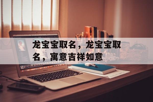 龙宝宝取名，龙宝宝取名，寓意吉祥如意