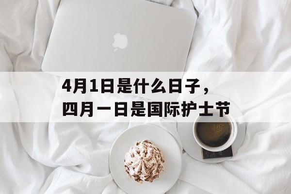 4月1日是什么日子，四月一日是国际护士节
