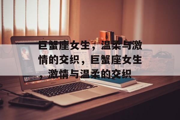 巨蟹座女生，温柔与激情的交织，巨蟹座女生，激情与温柔的交织