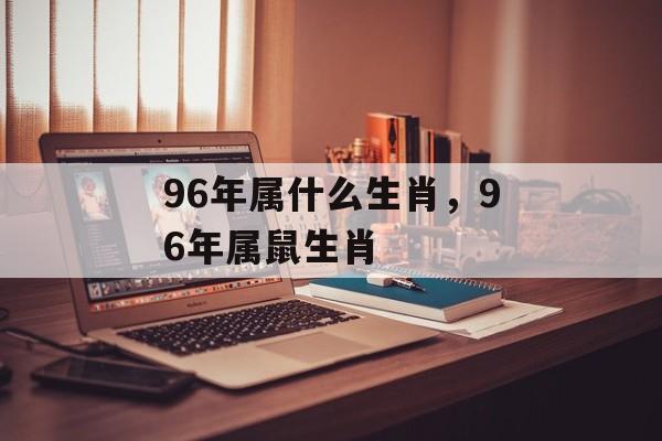 96年属什么生肖，96年属鼠生肖