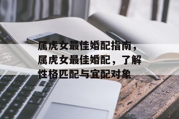 属虎女最佳婚配指南，属虎女最佳婚配，了解性格匹配与宜配对象，属虎女最佳婚配指南，了解性格匹配与宜配对象