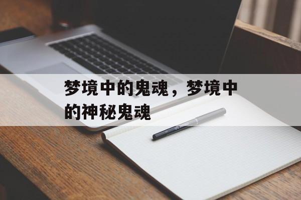 梦境中的鬼魂，梦境中的神秘鬼魂，梦境中的神秘鬼魂解析