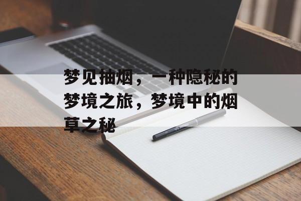 梦见抽烟，一种隐秘的梦境之旅，梦境中的烟草之秘，烟梦之旅，梦境中的烟草之秘