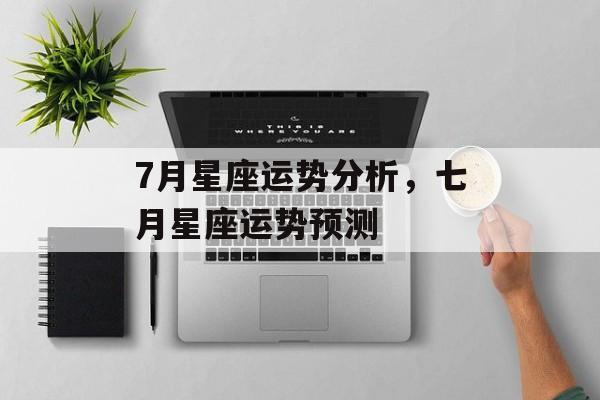 7月星座运势分析，七月星座运势预测，七月份星座运势预测，星座运势展望