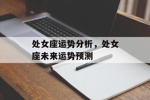 处女座运势分析，处女座未来运势预测，处女座未来运势预测，未来运势展望