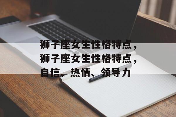 狮子座女生性格特点，狮子座女生性格特点，自信、热情、领导力