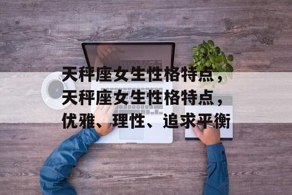天秤座女生性格特点，天秤座女生性格特点，优雅、理性、追求平衡