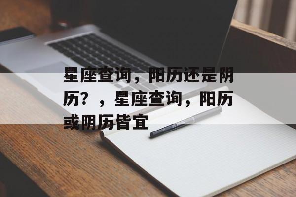 星座查询，阳历还是阴历？，星座查询，阳历或阴历皆宜
