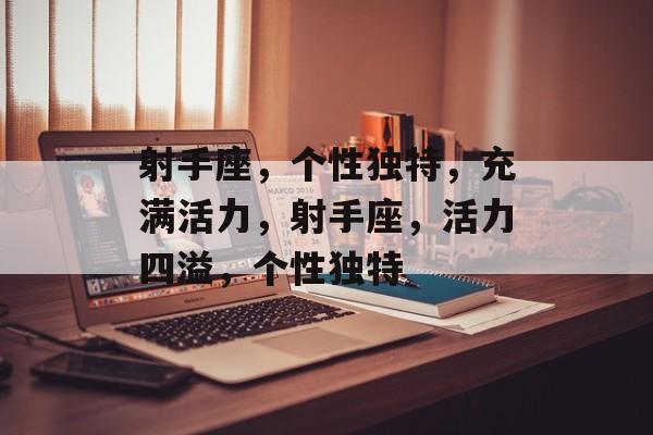 射手座，个性独特，充满活力，射手座，活力四溢，个性独特