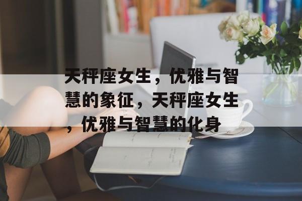 天秤座女生，优雅与智慧的象征，天秤座女生，优雅与智慧的化身，天秤座女生，智慧与优雅的化身