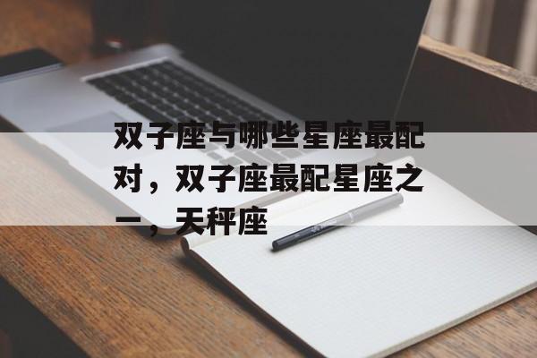 双子座与哪些星座最配对，双子座最配星座之一，天秤座