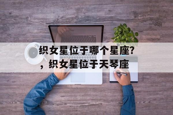 织女星位于哪个星座？，织女星位于天琴座
