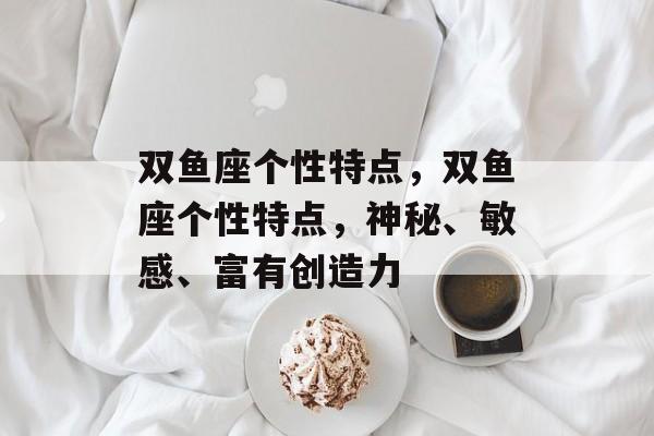 双鱼座个性特点，双鱼座个性特点，神秘、敏感、富有创造力