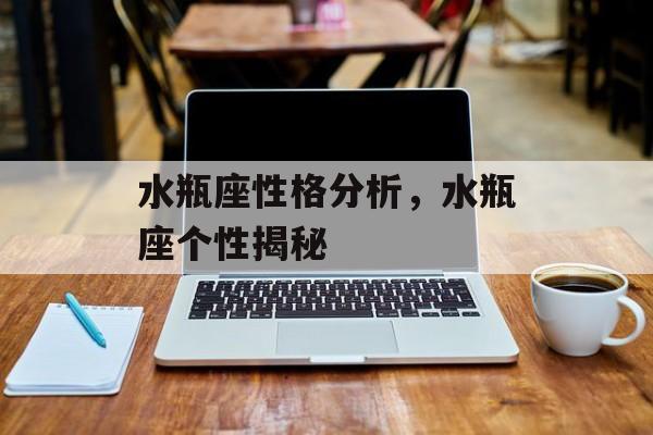 水瓶座性格分析,水瓶座个性揭秘 水瓶座性格分析,水瓶座个性揭秘
