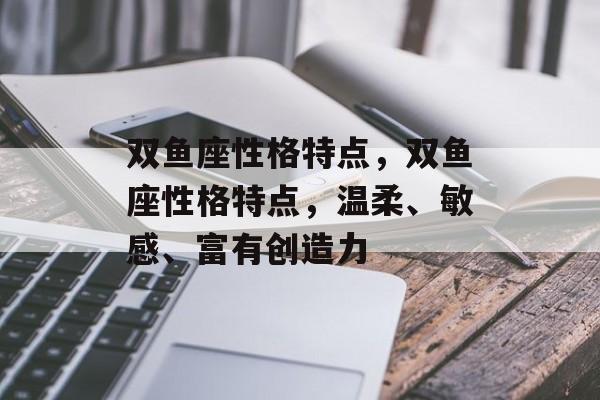 双鱼座性格特点，双鱼座性格特点，温柔、敏感、富有创造力，双鱼座，温柔敏感创造力出众