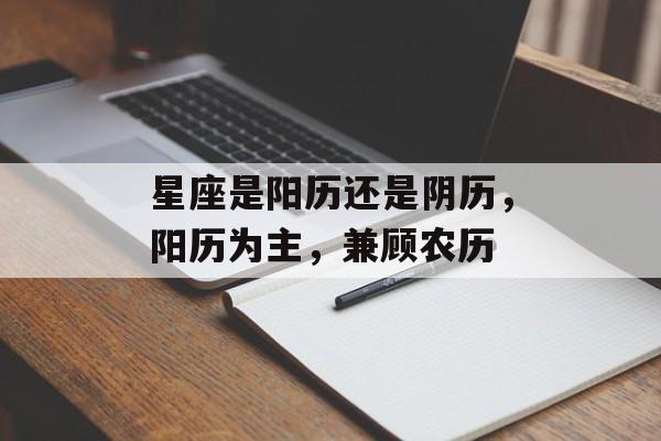 星座是阳历还是阴历，阳历为主，兼顾农历