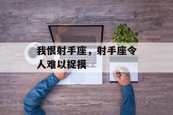 我恨射手座，射手座令人难以捉摸