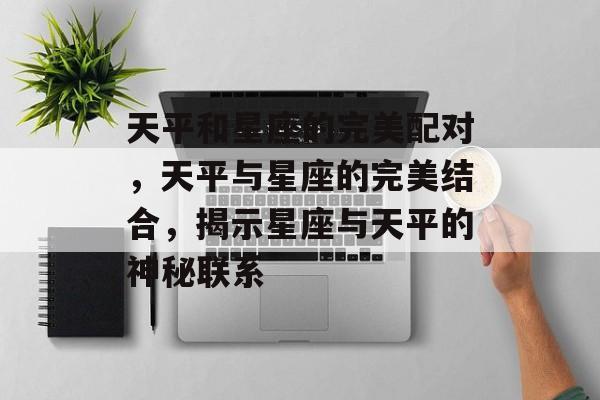 天平和星座的完美配对，天平与星座的完美结合，揭示星座与天平的神秘联系，天平星座完美结合，揭示星座与天平的神秘联系