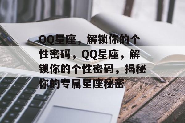 QQ星座，解锁你的个性密码，QQ星座，解锁你的个性密码，揭秘你的专属星座秘密，揭秘你的专属星座秘密，QQ星座密码全解析