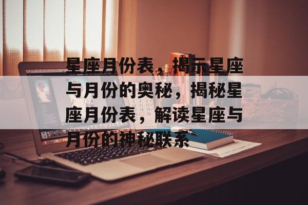 星座月份表，揭示星座与月份的奥秘，揭秘星座月份表，解读星座与月份的神秘联系，揭秘星座月份表，解读星座与月份的神秘联系