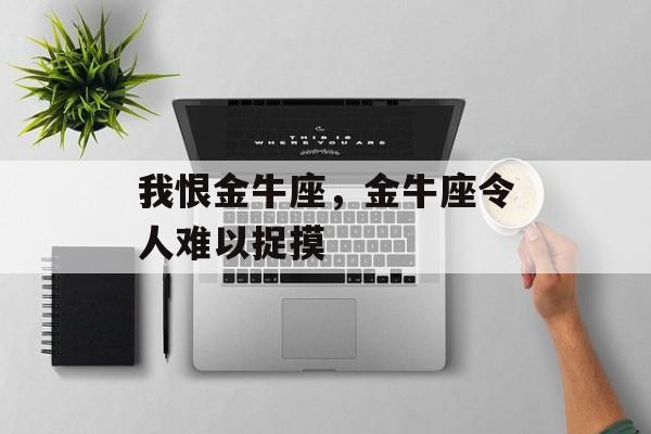 我恨金牛座，金牛座令人难以捉摸
