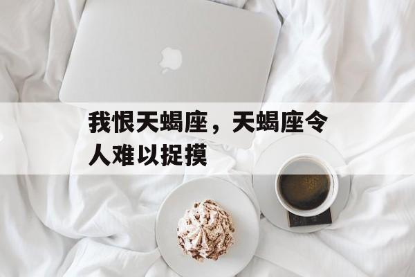 我恨天蝎座，天蝎座令人难以捉摸