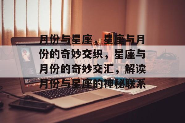 月份与星座，星座与月份的奇妙交织，星座与月份的奇妙交汇，解读月份与星座的神秘联系