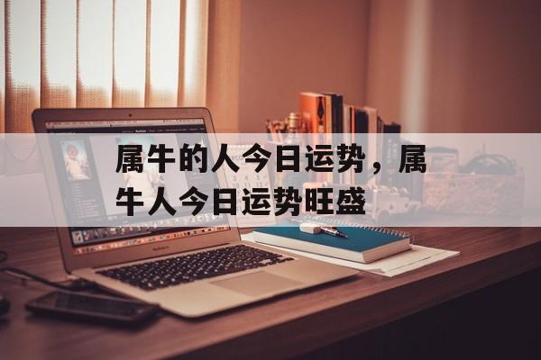 属牛的人今日运势，属牛人今日运势旺盛