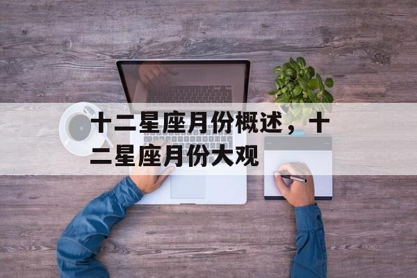 十二星座月份概述，十二星座月份大观