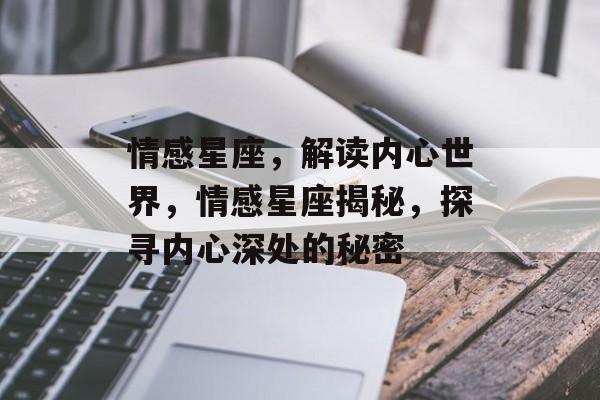 情感星座，解读内心世界，情感星座揭秘，探寻内心深处的秘密，揭秘情感星座，探寻内心深处的秘密