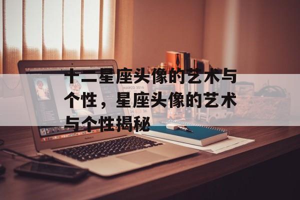 十二星座头像的艺术与个性，星座头像的艺术与个性揭秘